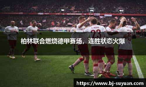 柏林联合燃烧德甲赛场，连胜状态火爆