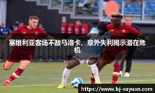塞维利亚客场不敌马洛卡，意外失利揭示潜在危机