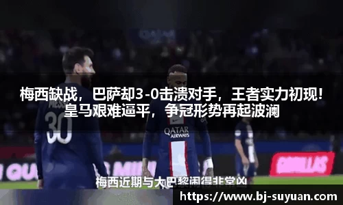 梅西缺战，巴萨却3-0击溃对手，王者实力初现!皇马艰难逼平，争冠形势再起波澜